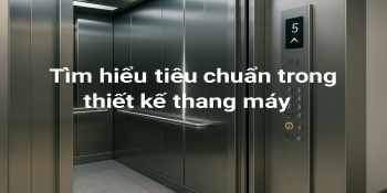 Tìm hiểu tiêu chuẩn trong thiết kế thang máy