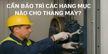 Cần bảo trì những hạng mục nào cho thang máy?