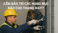 Cần bảo trì những hạng mục nào cho thang máy?